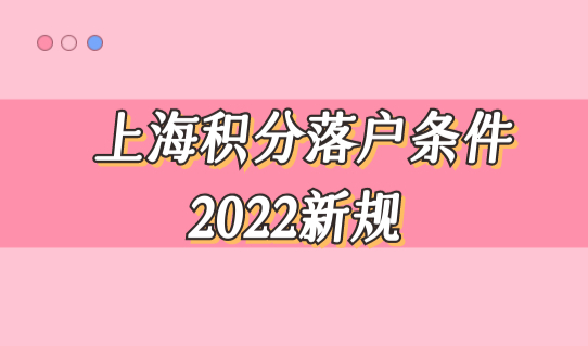 上海积分落户条件2022新规正式实施，上海人才引进直接落户！