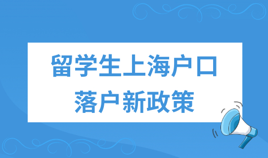 留学生上海户口落户新政策2022，留学生户口迁入条件新规