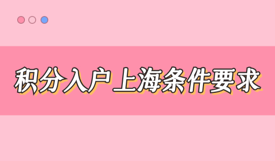 积分入户上海条件要求，最新2022上海积分落户条件查询