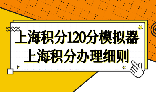 上海积分120分模拟器最新上海积分办理细则，材料+流程（2022完整版）