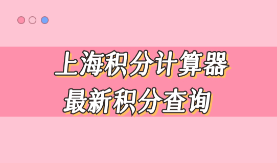上海积分计算器最新积分查询，2022上海积分政策最新积分标准