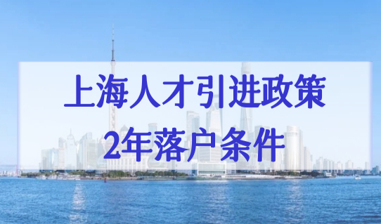 上海人才引进政策2022最新优化，高新技术企业人才2年落户！