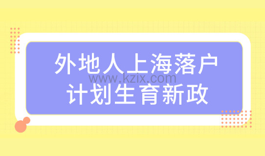 外地人在上海落户条件最新调整，上海落户计划生育落户新政！