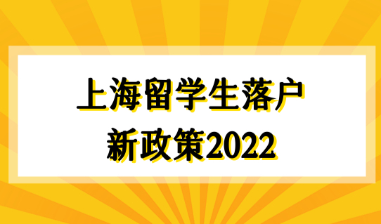 新政必看！上海留学生落户新政策2022，海归硕士落户上海条件
