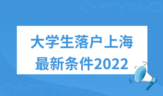 大学生落户上海的条件2022，上海能直接落户的大学名单公布！