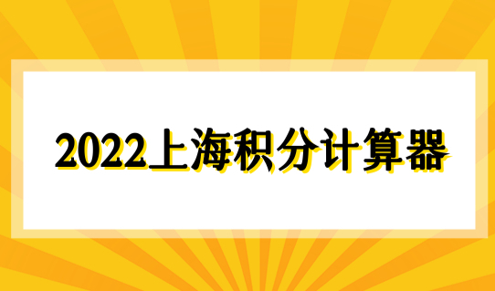 2022上海积分计算器最新积分查询细则，上海居住证积分申请必看！