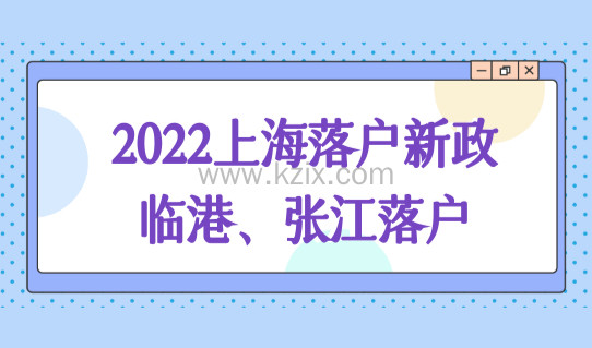 2022上海落户新政临港、张江落户继续放宽，直接缩短落户时间！