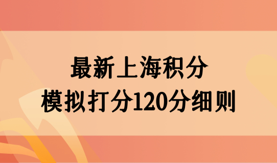 最新上海积分模拟打分120分细则，积分办理时间要拿捏好