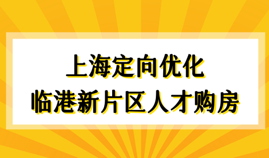 2022上海临港新政重磅发布！上海定向优化临港新片区人才购房及落户细则