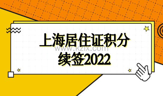 上海居住证积分续签2022最详细步骤！2022上海积分办理新规