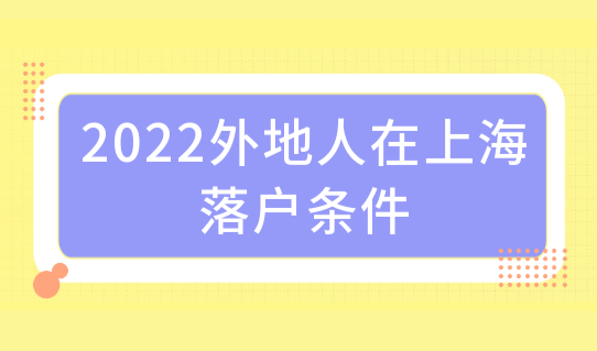 上海户口有什么好处？2022外地人在上海落户条件最新整理（附方案）