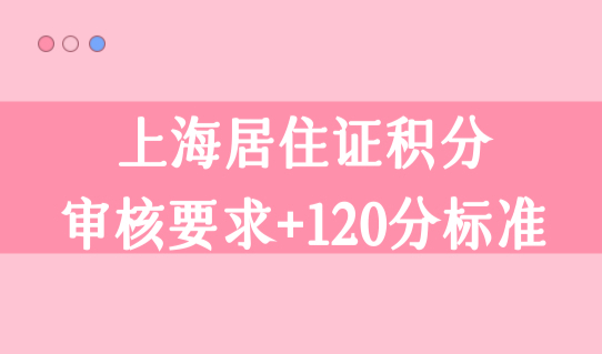 居住证积分上海查询系统，上海居住证积分审核要求+120分计算标准