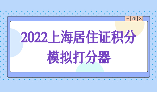 快速达标120分！2022上海居住证积分模拟打分器，最新积分方案！