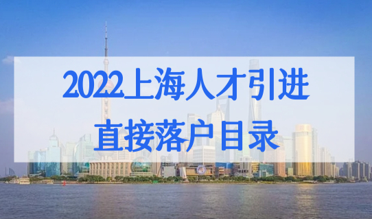 2022上海人才引进直接落户目录，特殊人才直接上海落户条件解析