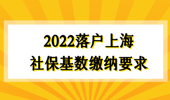 落户上海最新社保基数缴纳要求2022，上海落户社保和个税如何匹配？