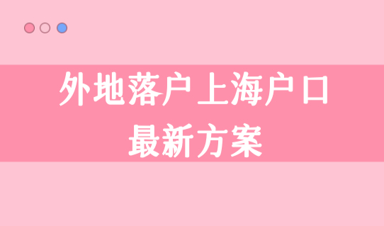 上海户口落户政策2022最新办理细则，外地落户上海户口最新方案！