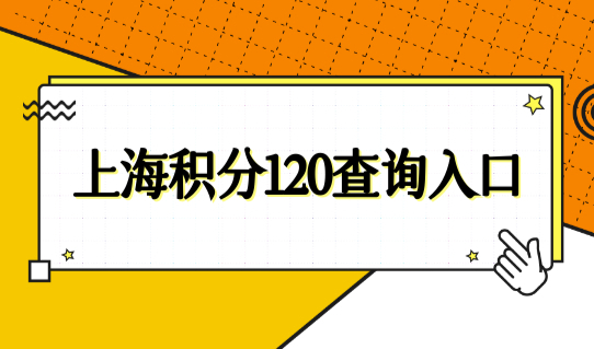 上海积分120查询入口，2022上海居住证积分细则最新计算标准！