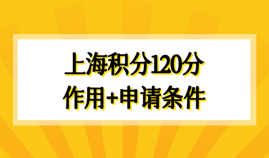 上海居住证积分怎么算分？上海积分120分的作用+申请条件