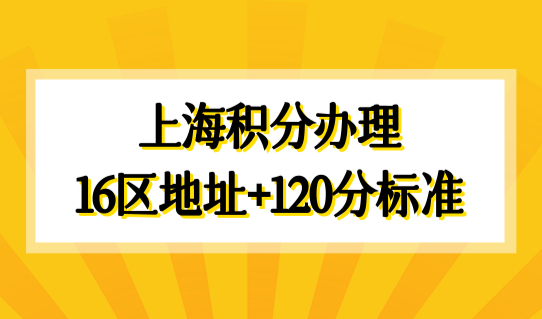 上海居住证积分办理细则2022，上海积分办理16区地址+120分打分标准