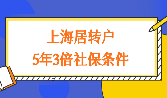 最新上海居转户条件细则，上海居转户5年3倍社保条件要求放宽！
