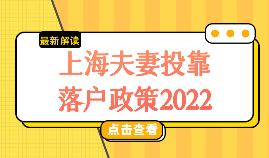上海夫妻投靠落户政策2022，上海投靠落户条件最新细则！