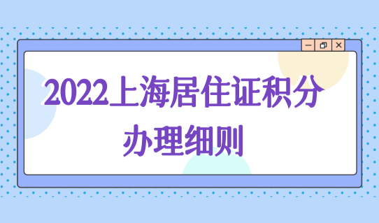 2022上海居住证积分办理细则，上海积分120分办理条件+申请流程！