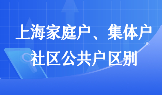 上海公共户口办理条件新要求，上海家庭户、单位集体户、社区公共户区别
