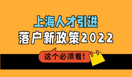 上海人才引进落户新政策2022，人才引进落户条件+社保+流程