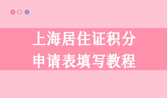 上海积分办理新细则2022，上海居住证积分申请表填写办理教程，必看！