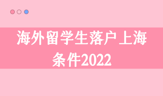 海外留学生落户上海的条件2022，上海海归落户新政策2022