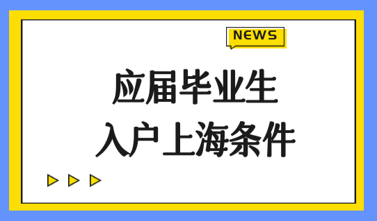 2022应届毕业生入户上海最新办理条件（单位+个人），入沪学生必看！