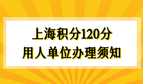 上海积分怎么查询多少分？上海积分120分用人单位办理须知！