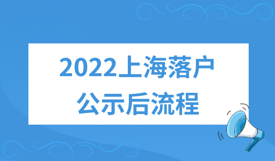 上海落户名单公示后多久可以落户？2022上海落户公示后流程，来了！