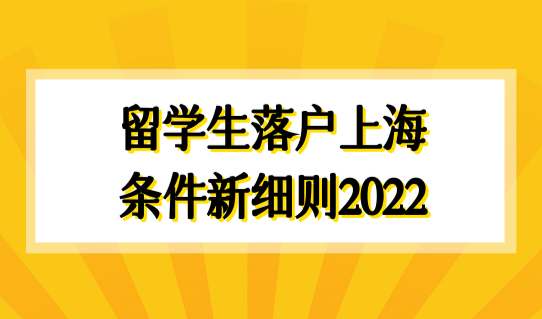 留学生落户上海条件新细则2022，留学生落户4类社保缴纳！