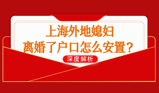 上海夫妻投靠落户政策2022最新，上海外地媳妇离婚了户口怎么安置？
