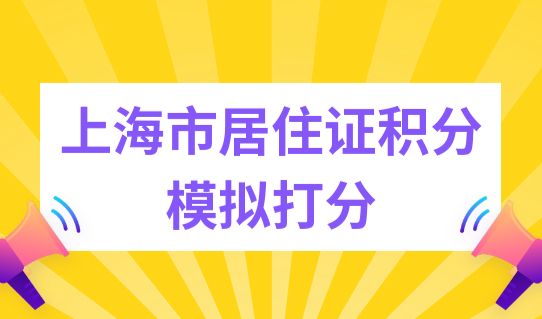 上海市居住证积分模拟打分细则2022，上海市积分查询入口！
