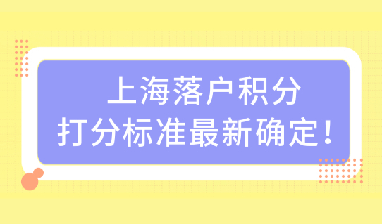 2022上海积分落户细则，上海落户积分打分标准最新确定！