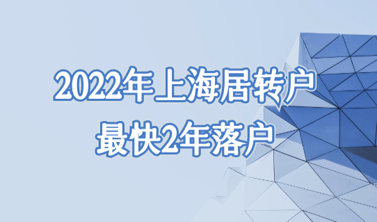 2022年上海最新居转户落户政策，最快2年落户上海！