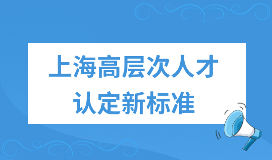 高层次人才认定新标准！2022上海人才引进落户新政策，开始实施！