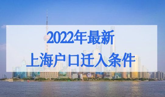 2022年最新上海户口迁入条件，上海落户口政策最新细则