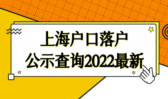 上海户口落户公示查询2022最新，上海落户公示后迁户口流程