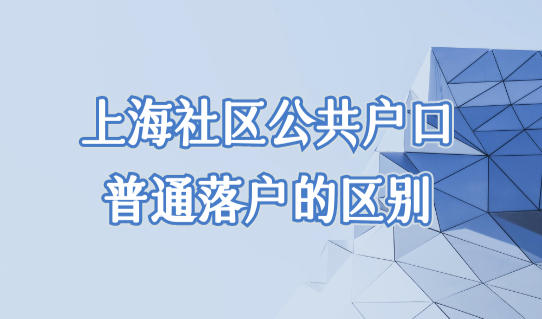 上海社区公共户口办理细则，上海社区公共户口和普通落户的区别？