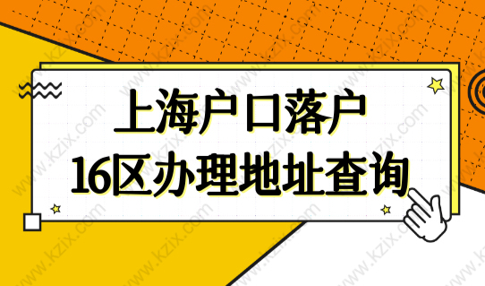 上海户口落户政策16区办理地址查询，上海市落户政策最新落户口条件！