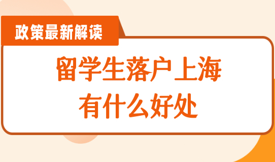 上海户口有什么用？留学生落户上海有什么好处，2022上海落户攻略