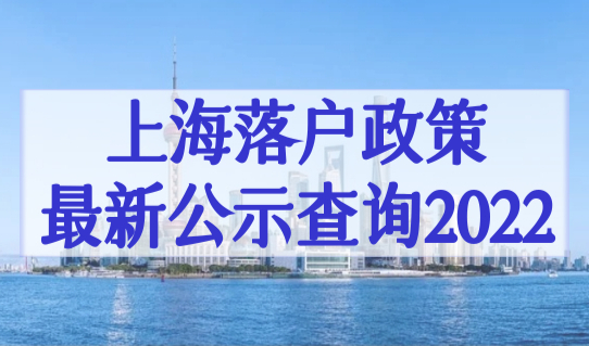 上海落户政策最新公示查询2022，上海落户口全流程，超详细！