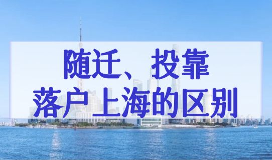 上海落户政策最新条件细则，随迁、投靠落户上海的区别