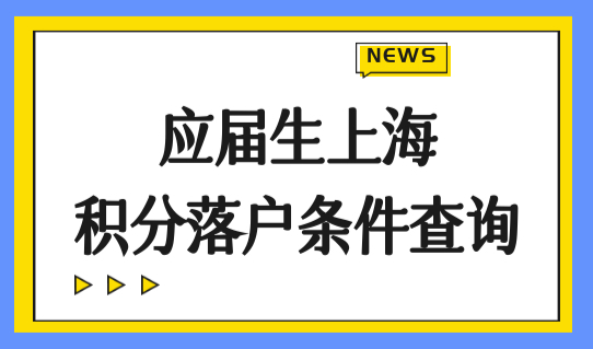 上海落户积分政策2022年最新，应届生上海积分落户条件查询