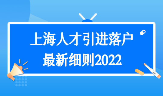 上海人才引进落户政策最新细则2022，这些材料提前准备！