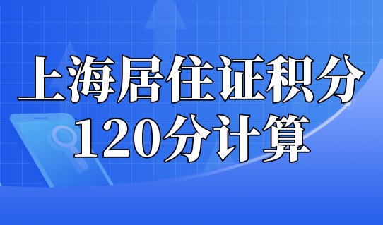 上海居住证积分120分如何计算？这些情况下积分累计无效！
