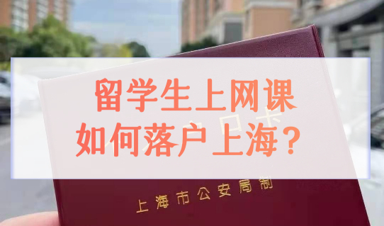 留学生上网课如何落户上海？上海留学生最新落户条件！